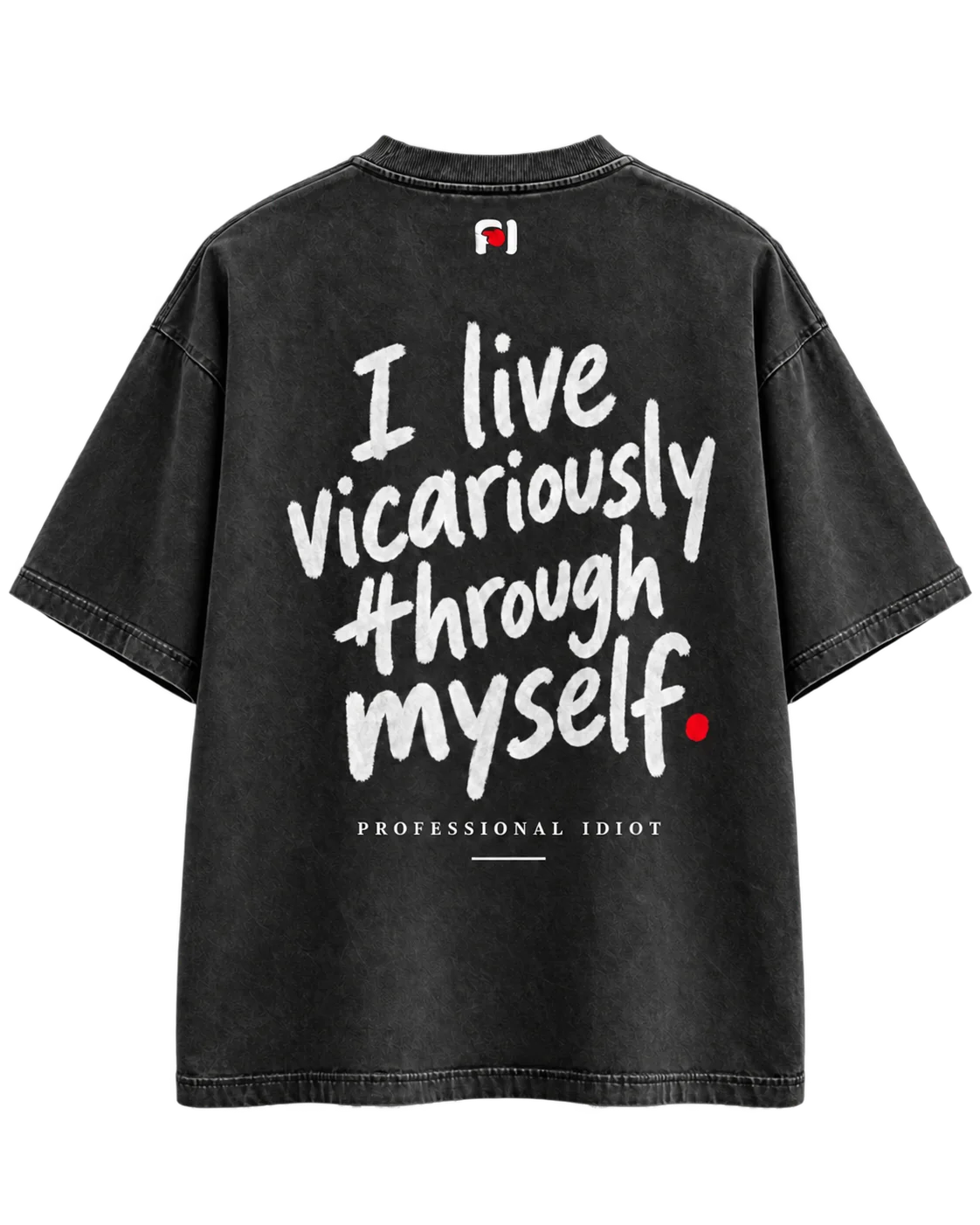 Back of a washed black oversized t-shirt printed with 'I live vicariously through myself.' in white hand lettering, Professional Idiot wordmark below and PI monogram at the neck
